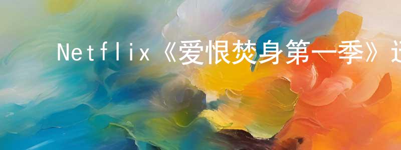 蔡易玲的动漫综艺大全,Netflix《爱恨焚身第一季》迅雷下载/在线观看/百度云-犯罪/历史载-美剧天堂
